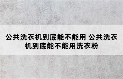 公共洗衣机到底能不能用 公共洗衣机到底能不能用洗衣粉